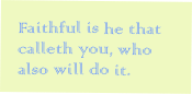 Faithful is he that calleth you, who also will do it.
